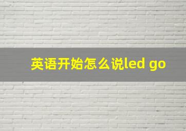 英语开始怎么说led go